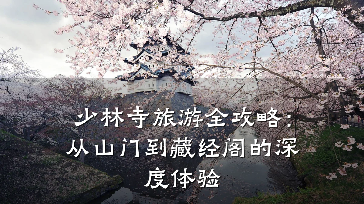 少林寺旅游全攻略:从山门到藏经阁的深度体验