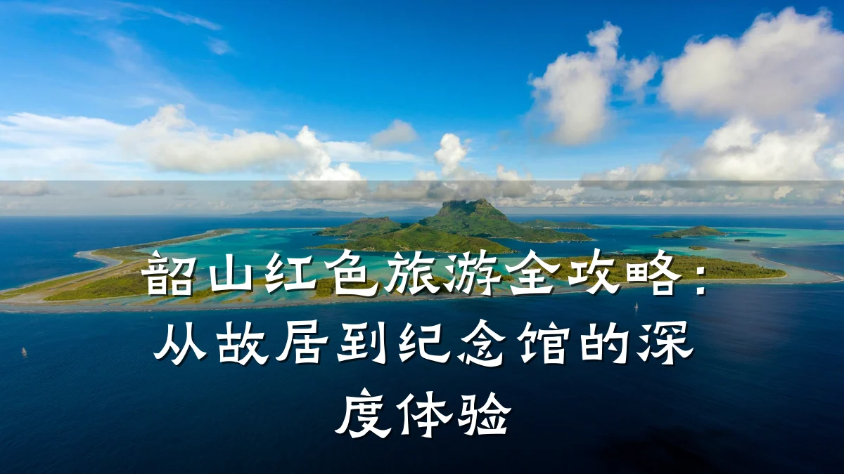 韶山红色旅游全攻略:从故居到纪念馆的深度体验