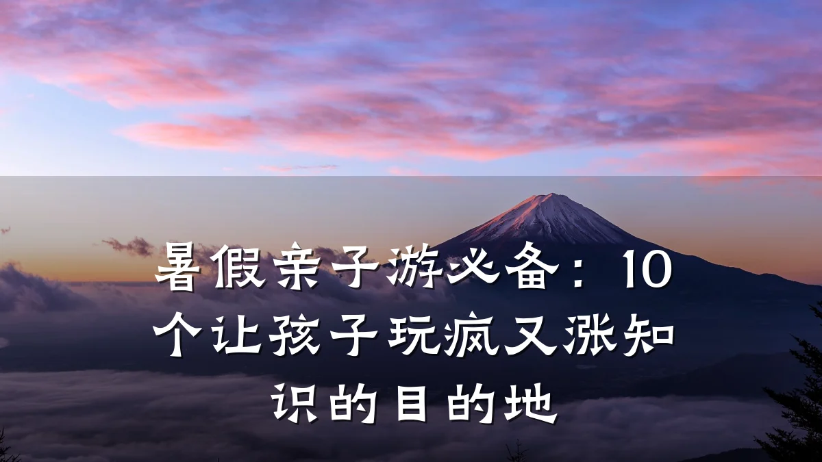 暑假亲子游必备:10个让孩子玩疯又涨知识的目的地
