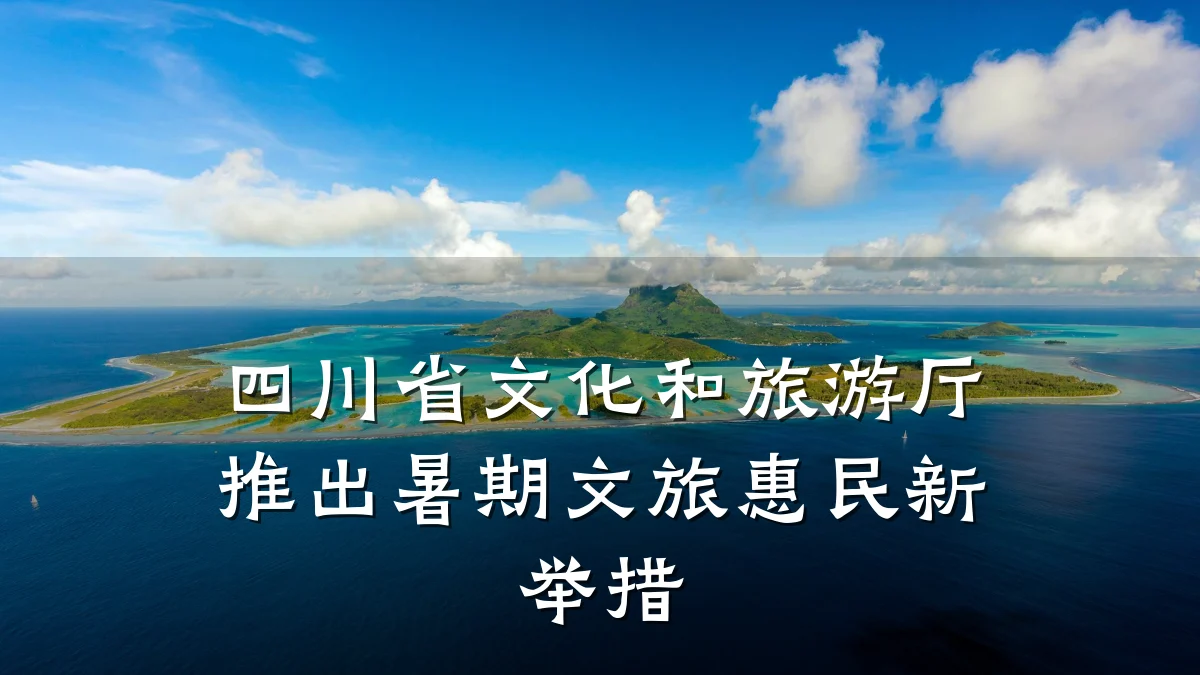 四川省文化和旅游厅推出暑期文旅惠民新举措