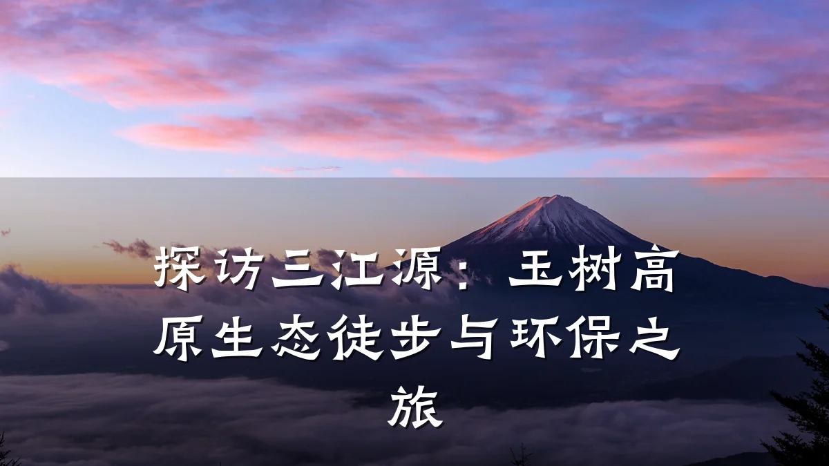 探访三江源:玉树高原生态徒步与环保之旅