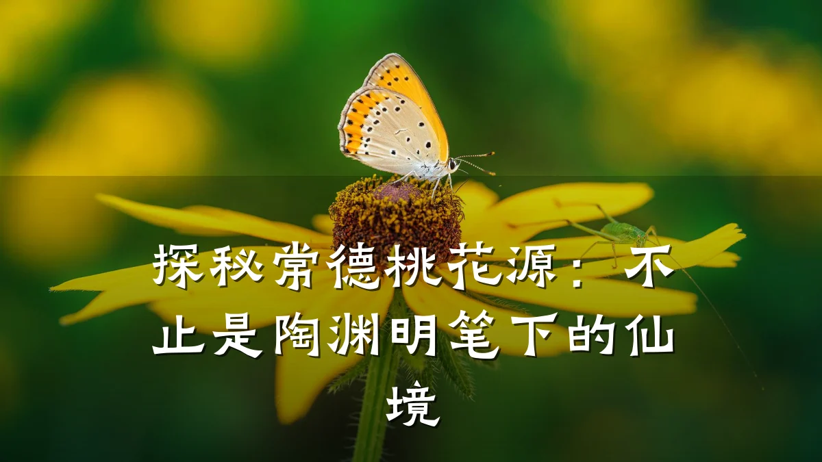 探秘常德桃花源:不止是陶渊明笔下的仙境