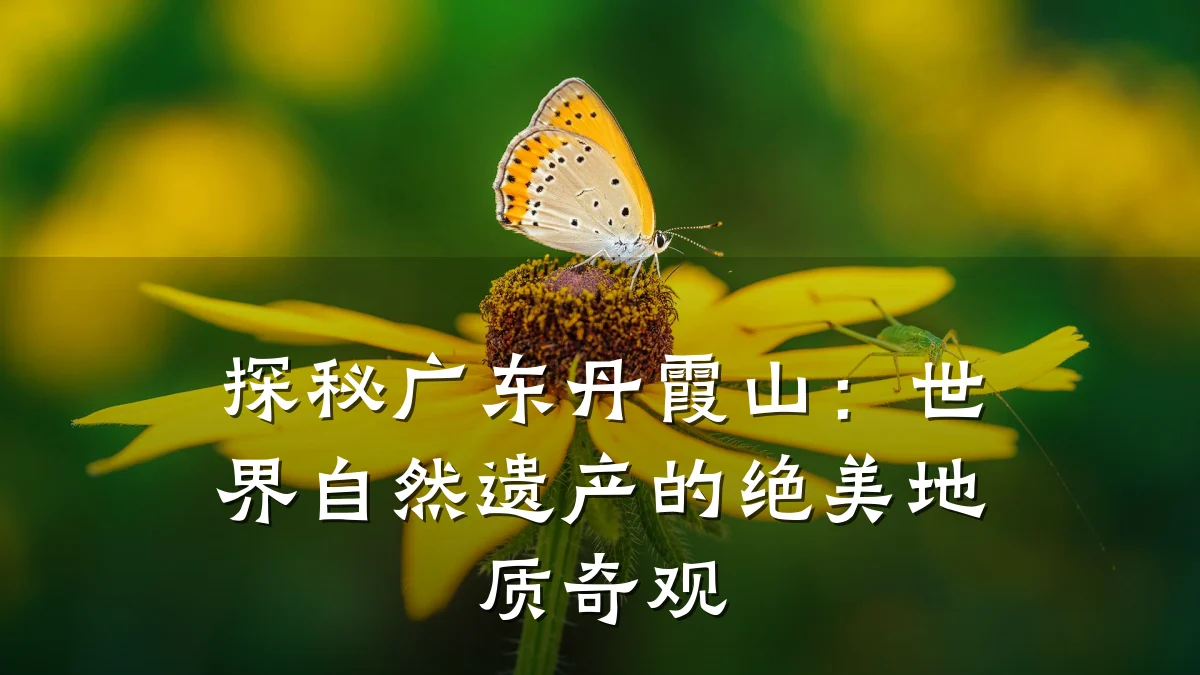 探秘广东丹霞山:世界自然遗产的绝美地质奇观
