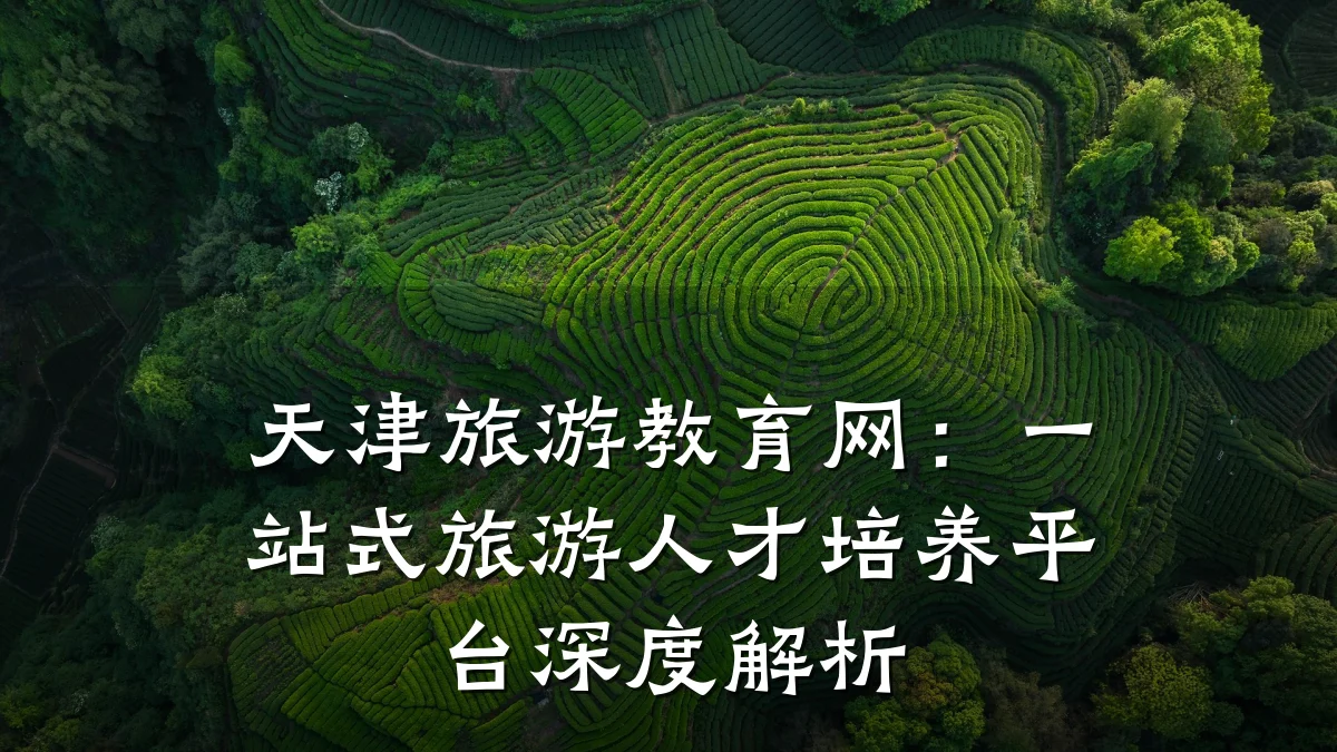 天津旅游教育网:一站式旅游人才培养平台深度解析