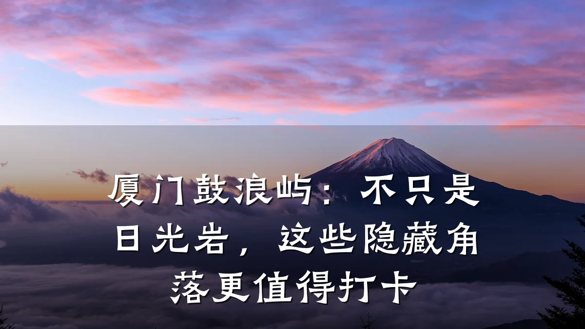 厦门鼓浪屿:不只是日光岩,这些隐藏角落更值得打卡