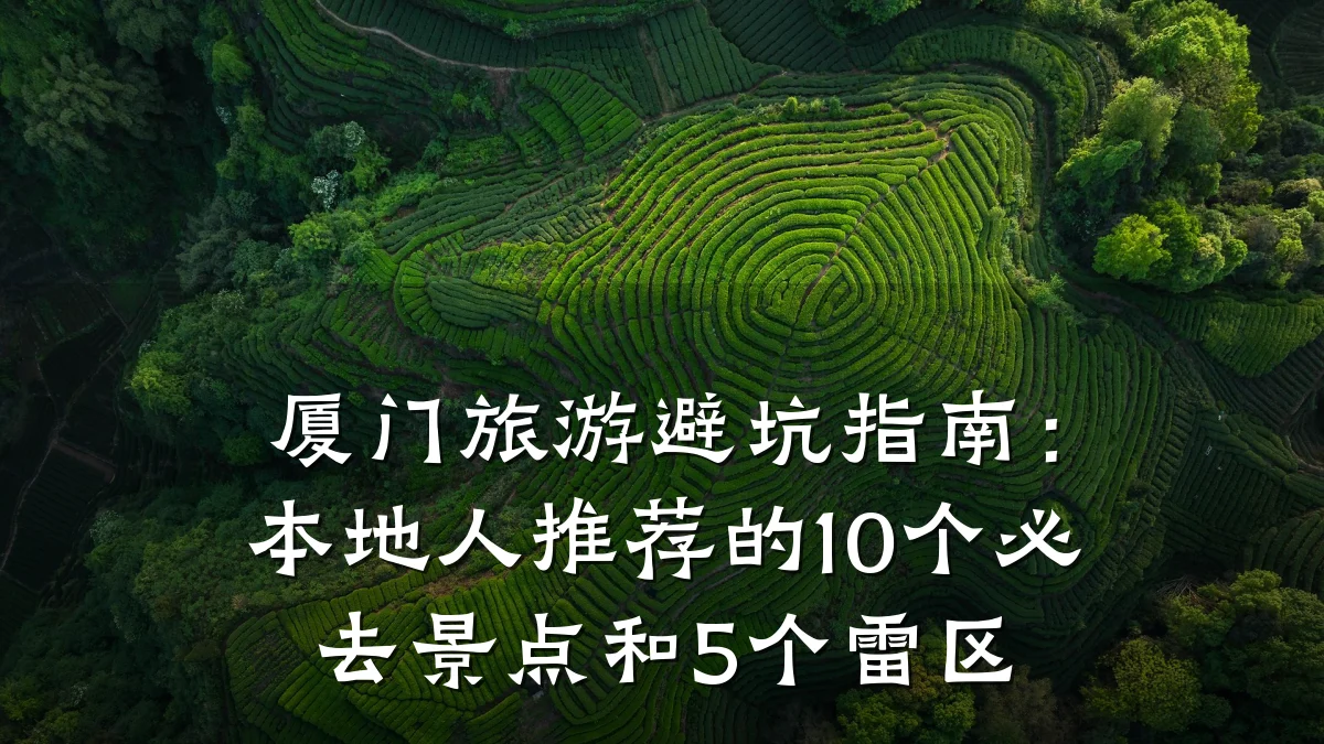 厦门旅游避坑指南:本地人推荐的10个必去景点和5个雷区