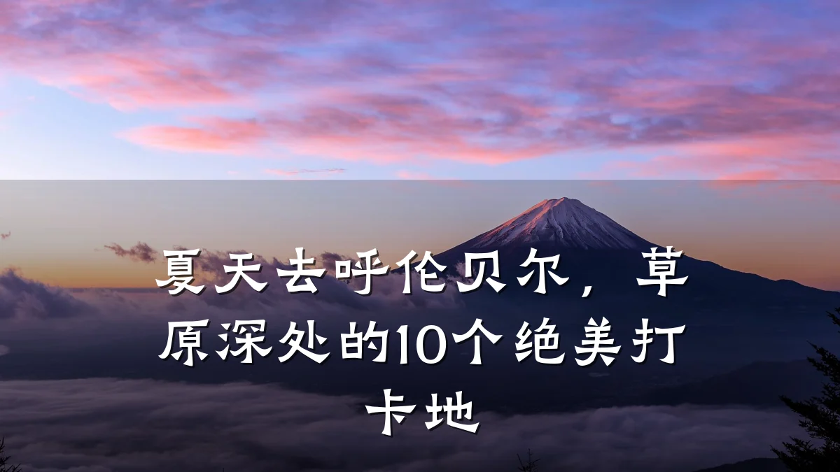 夏天去呼伦贝尔,草原深处的10个绝美打卡地