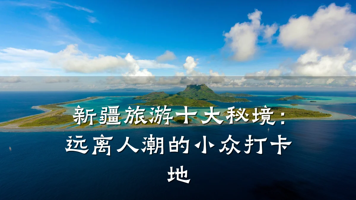 新疆旅游十大秘境:远离人潮的小众打卡地