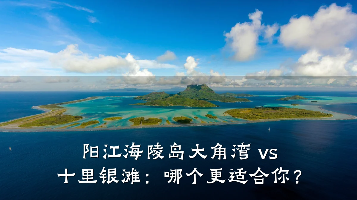 阳江海陵岛大角湾 vs 十里银滩:哪个更适合你?