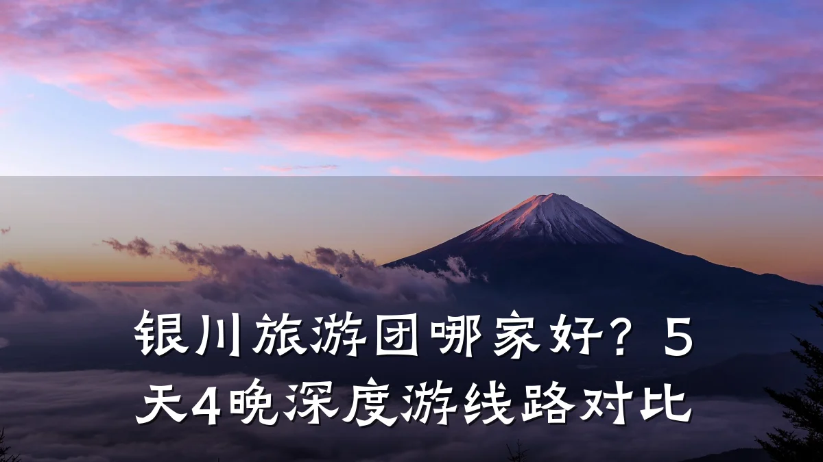 银川旅游团哪家好?5天4晚深度游线路对比