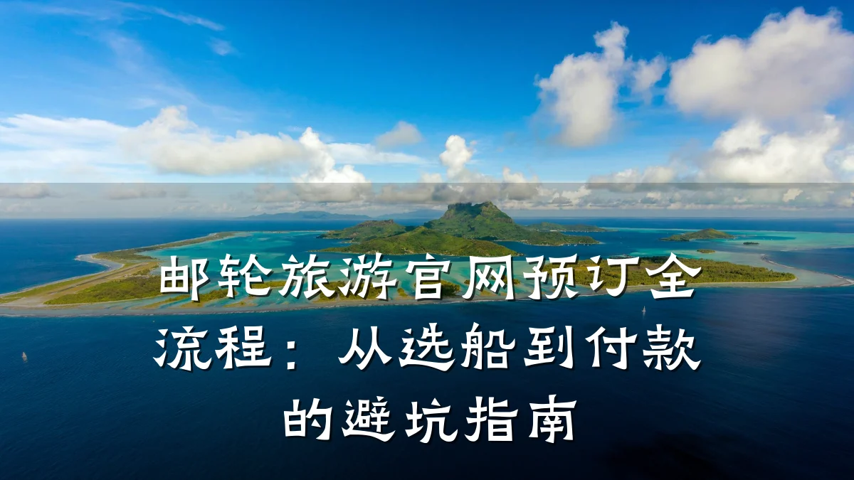 邮轮旅游官网预订全流程：从选船到付款的避坑指南