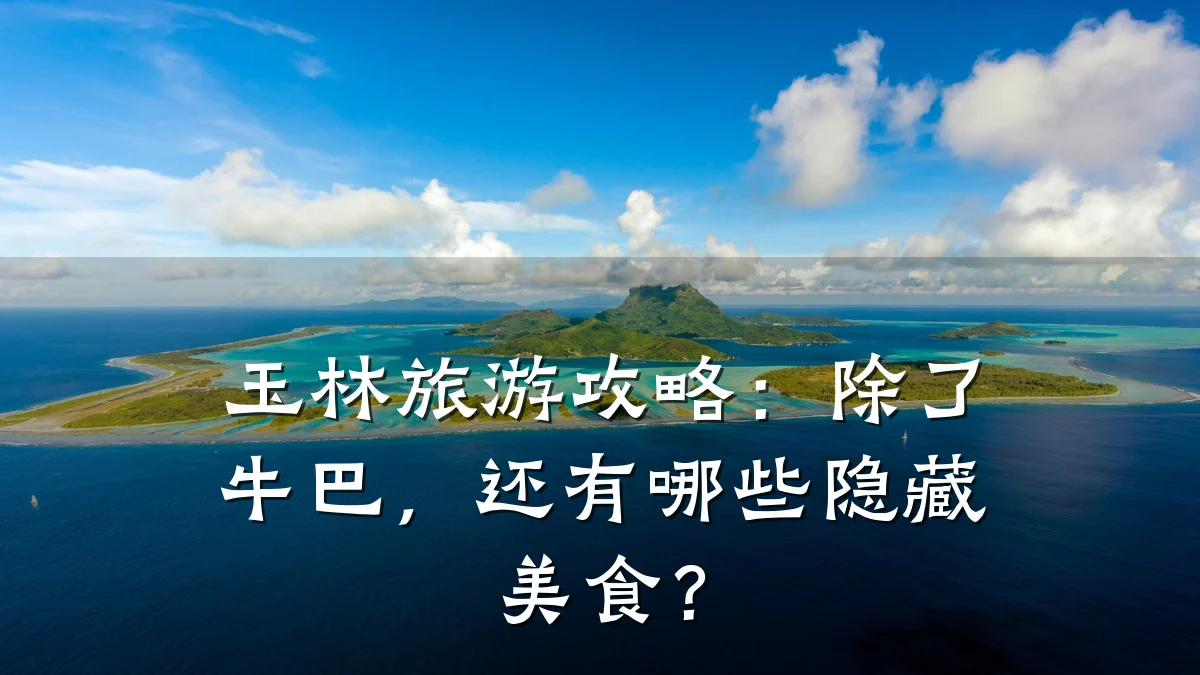 玉林旅游攻略:除了牛巴,还有哪些隐藏美食?