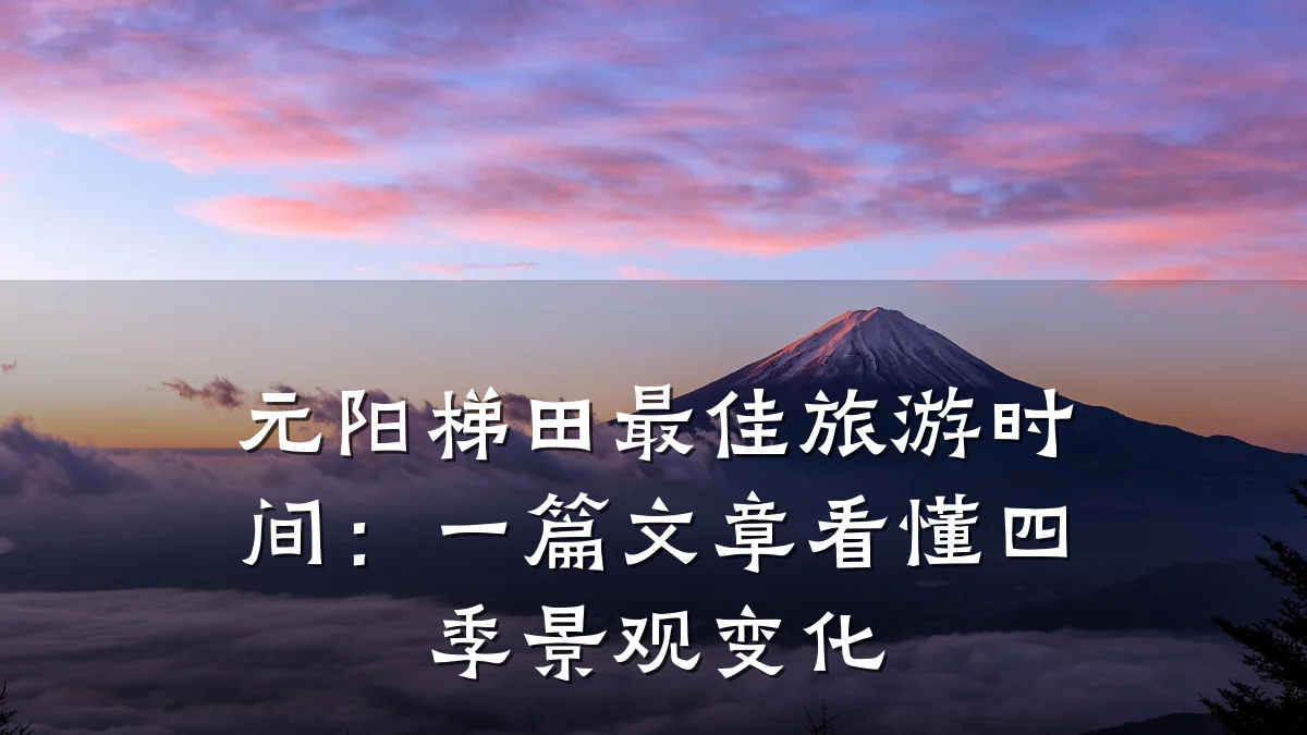 元阳梯田最佳旅游时间:一篇文章看懂四季景观变化