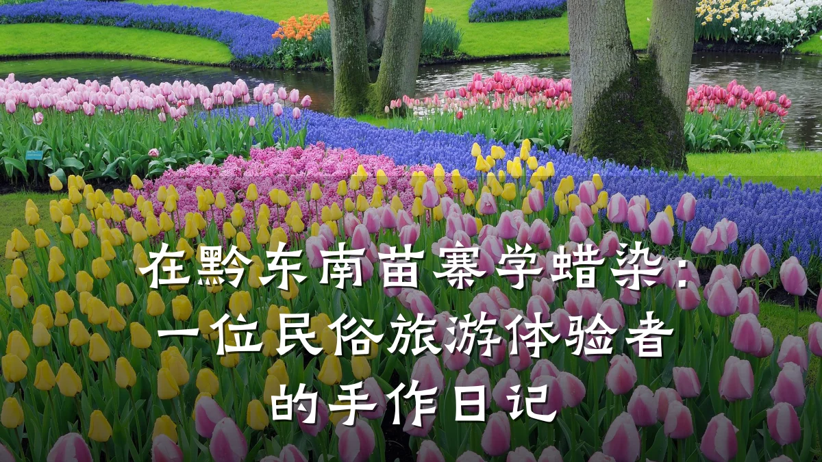 在黔东南苗寨学蜡染:一位民俗旅游体验者的手作日记