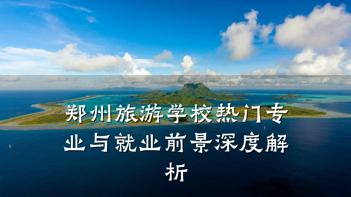 郑州旅游学校热门专业与就业前景深度解析
