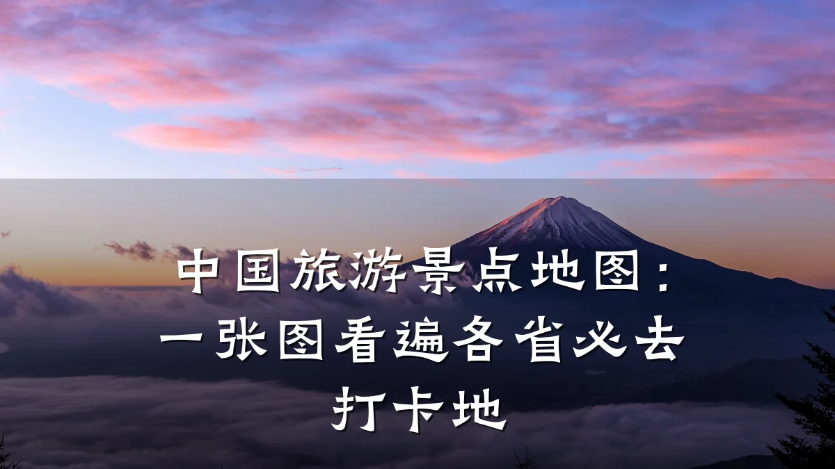 中国旅游景点地图:一张图看遍各省必去打卡地