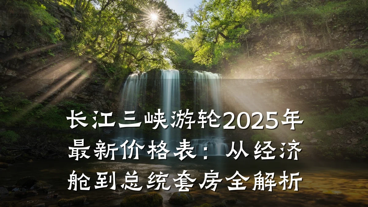 长江三峡游轮2025年最新价格表:从经济舱到总统套房全解析