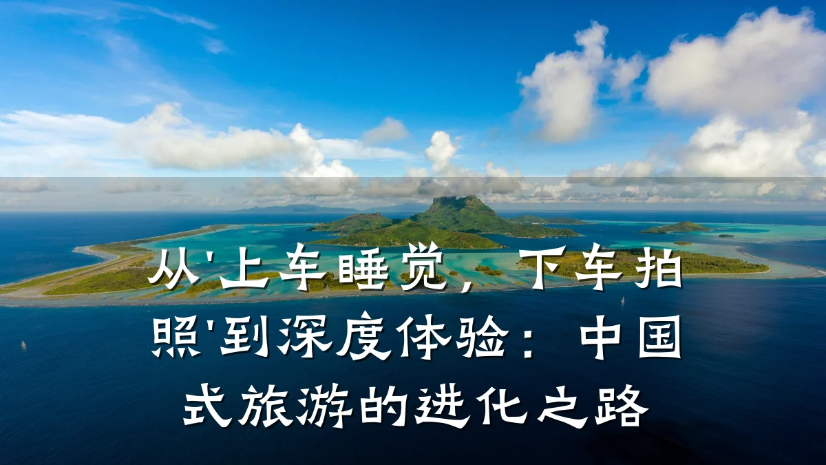 从'上车睡觉,下车拍照'到深度体验:中国式旅游的进化之路