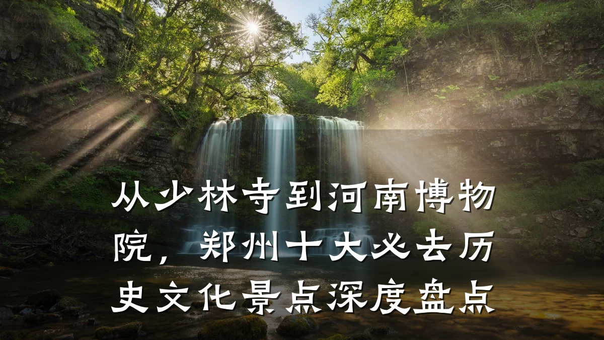 从少林寺到河南博物院,郑州十大必去历史文化景点深度盘点