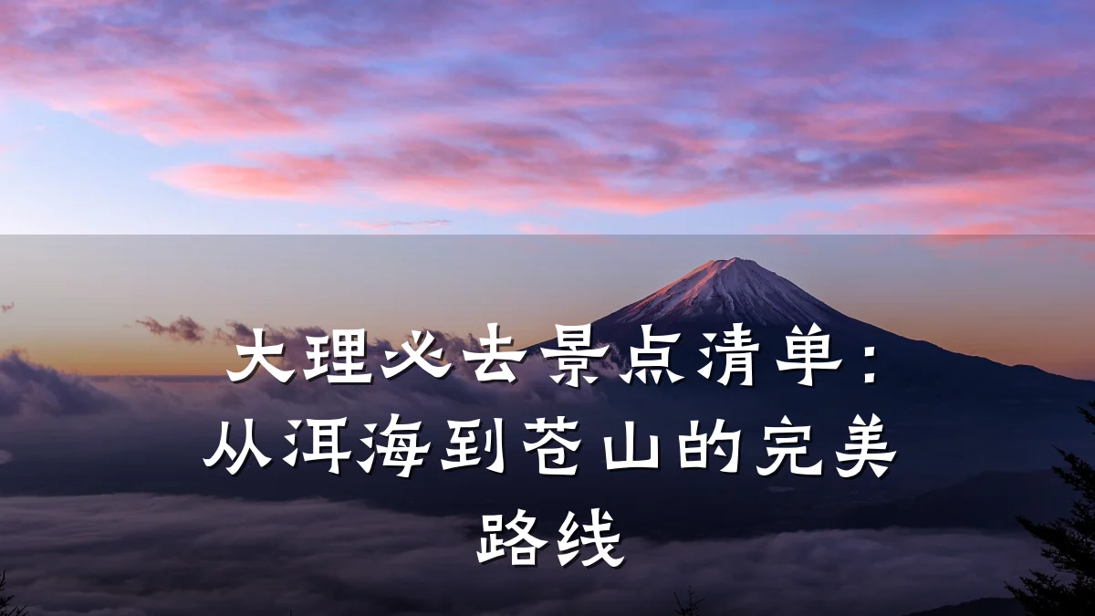 大理必去景点清单:从洱海到苍山的完美路线