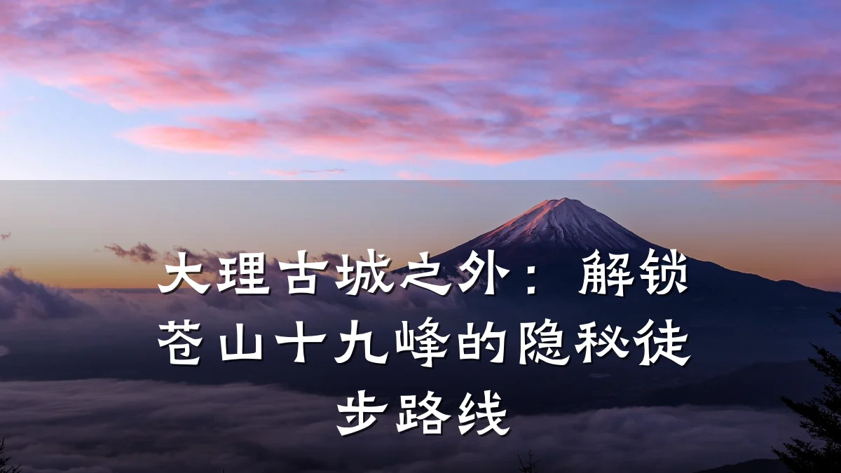 大理古城之外：解锁苍山十九峰的隐秘徒步路线