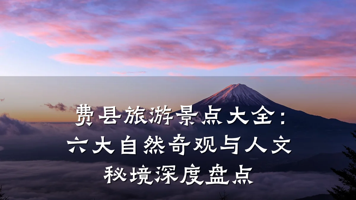 费县旅游景点大全：六大自然奇观与人文秘境深度盘点
