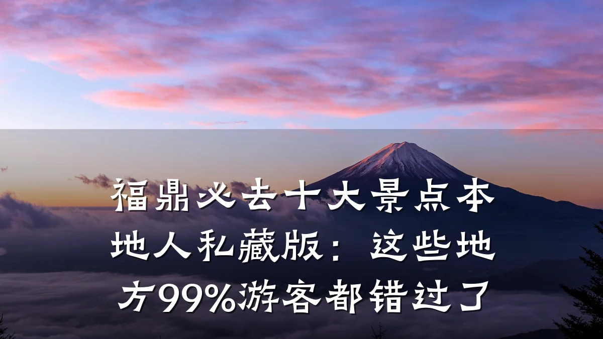 福鼎必去十大景点本地人私藏版:这些地方99%游客都错过了