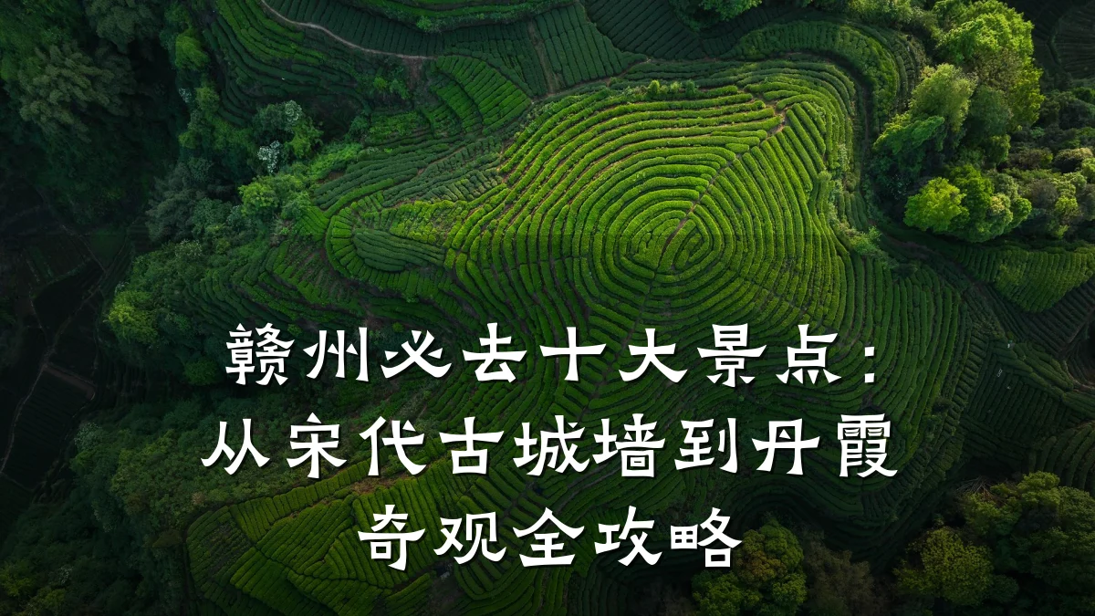 赣州必去十大景点:从宋代古城墙到丹霞奇观全攻略