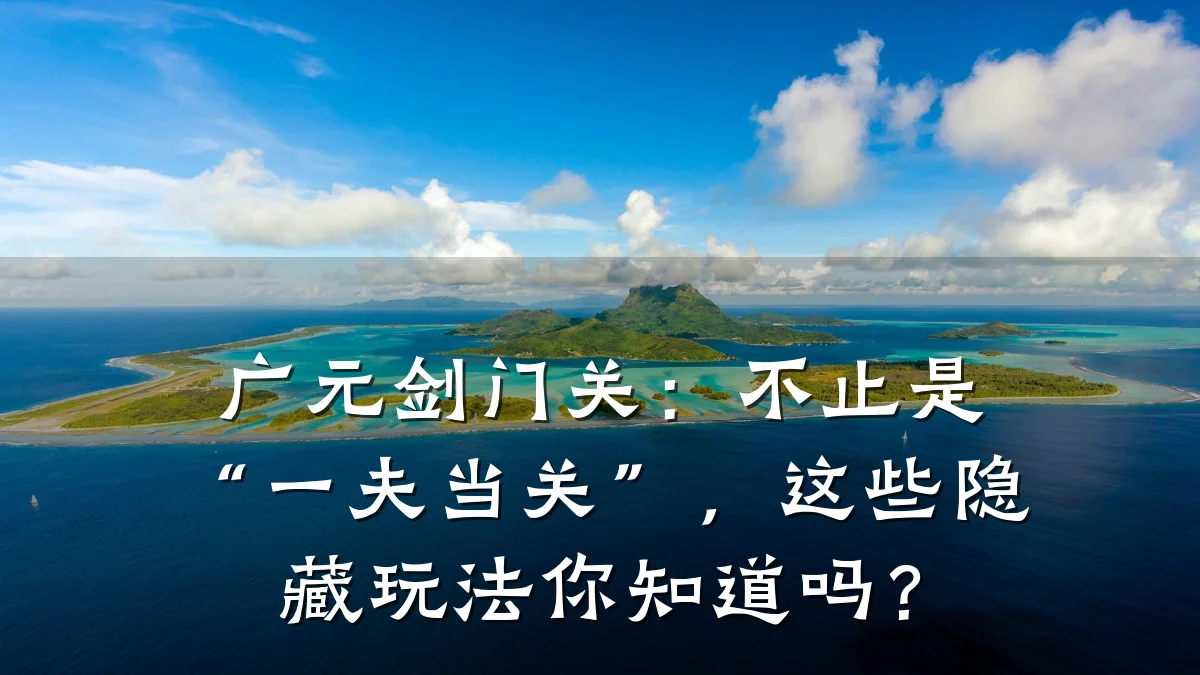 广元剑门关:不止是“一夫当关”,这些隐藏玩法你知道吗?