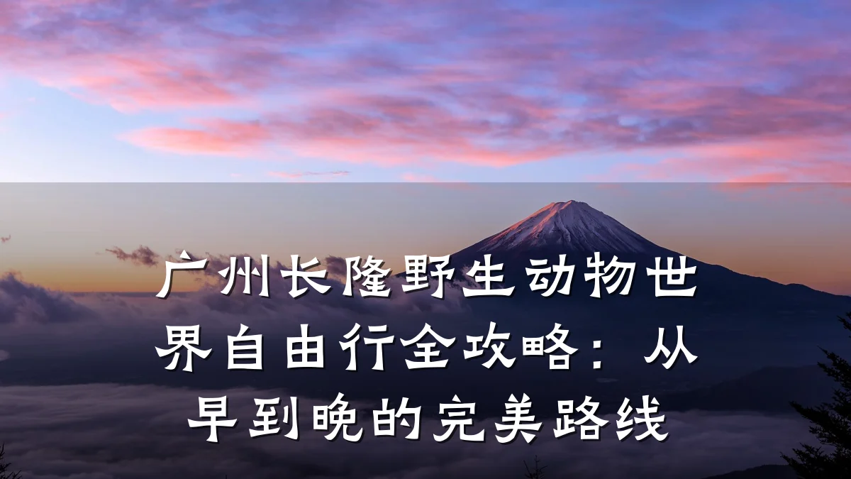 广州长隆野生动物世界自由行全攻略:从早到晚的完美路线