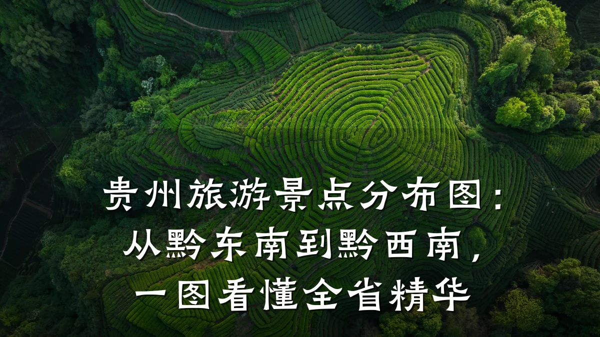 贵州旅游景点分布图:从黔东南到黔西南,一图看懂全省精华