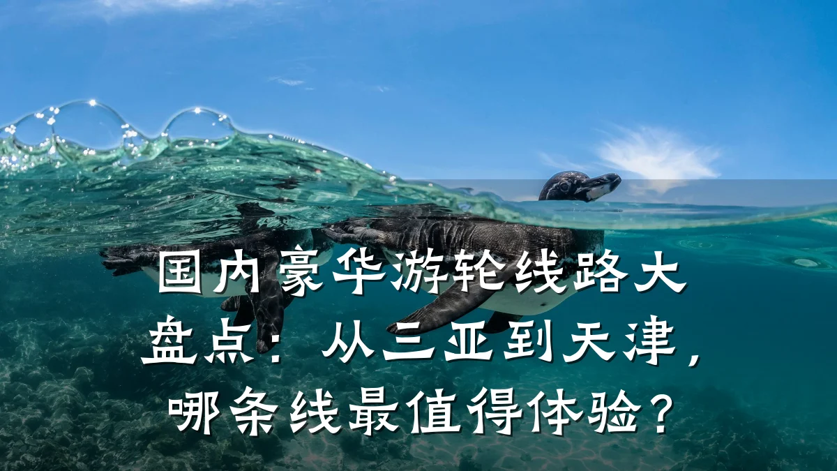国内豪华游轮线路大盘点:从三亚到天津,哪条线最值得体验?