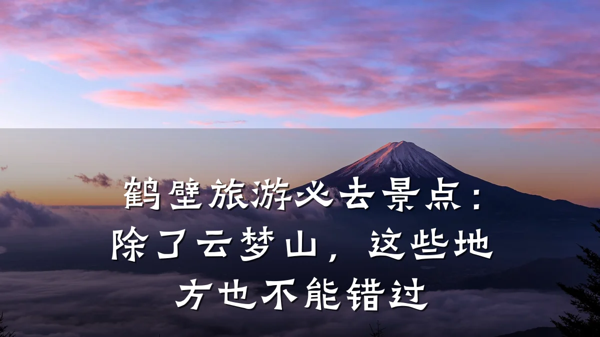鹤壁旅游必去景点:除了云梦山,这些地方也不能错过
