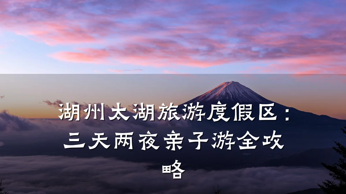 湖州太湖旅游度假区:三天两夜亲子游全攻略