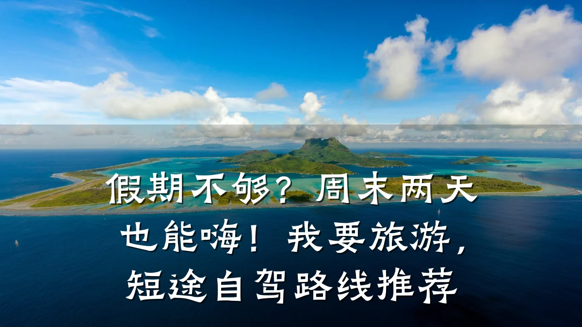 假期不够?周末两天也能嗨!我要旅游,短途自驾路线推荐