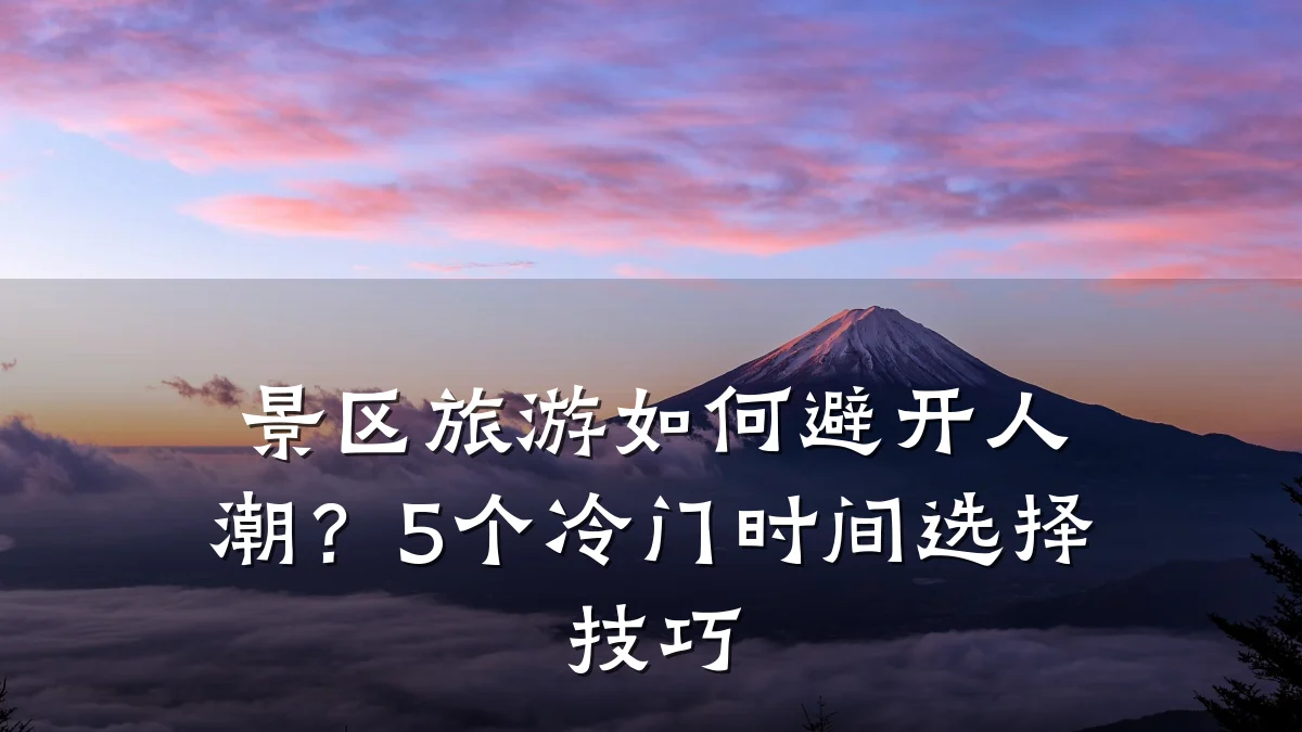 景区旅游如何避开人潮?5个冷门时间选择技巧