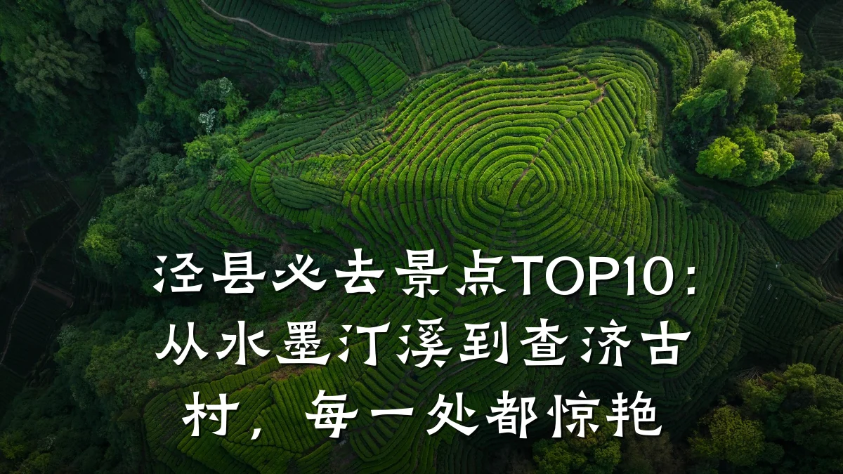 泾县必去景点TOP10:从水墨汀溪到查济古村,每一处都惊艳