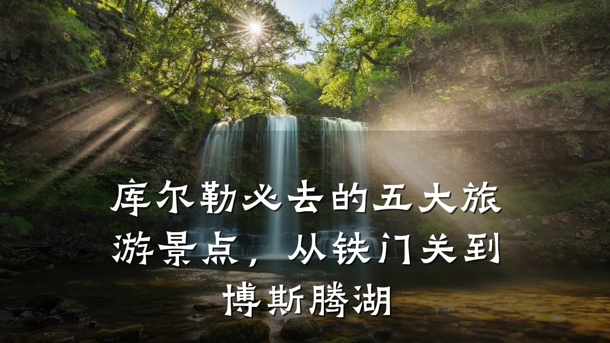 库尔勒必去的五大旅游景点,从铁门关到博斯腾湖
