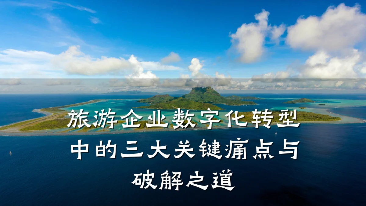 旅游企业数字化转型中的三大关键痛点与破解之道