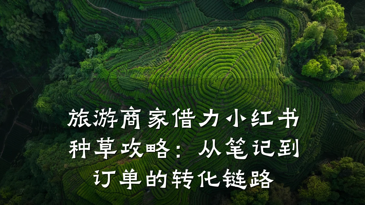 旅游商家借力小红书种草攻略:从笔记到订单的转化链路