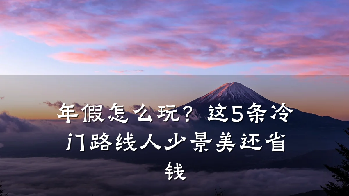 年假怎么玩?这5条冷门路线人少景美还省钱