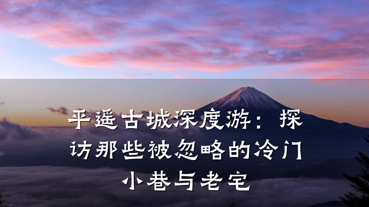 平遥古城深度游:探访那些被忽略的冷门小巷与老宅