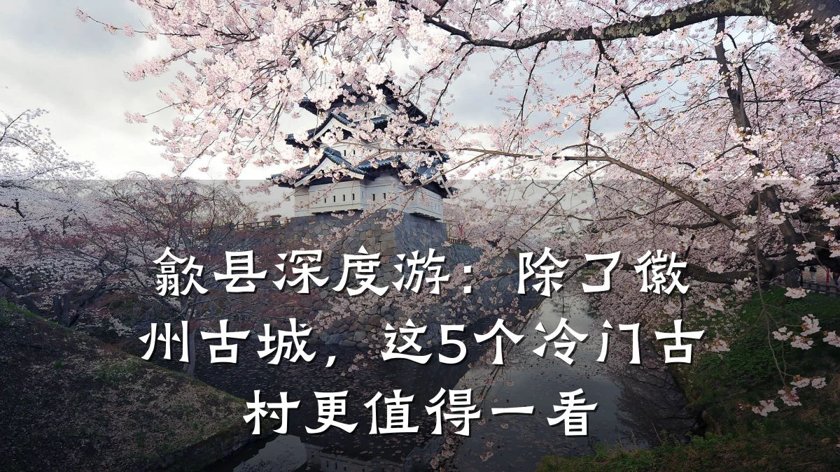 歙县深度游:除了徽州古城,这5个冷门古村更值得一看