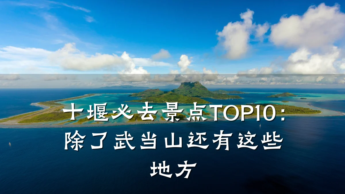 十堰必去景点TOP10:除了武当山还有这些地方