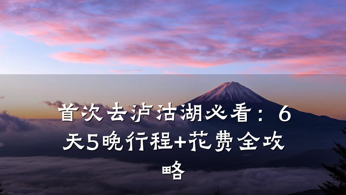 首次去泸沽湖必看:6天5晚行程+花费全攻略