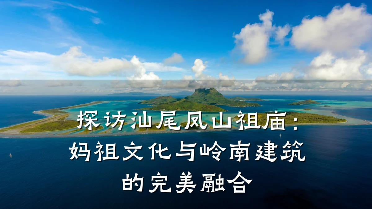 探访汕尾凤山祖庙:妈祖文化与岭南建筑的完美融合
