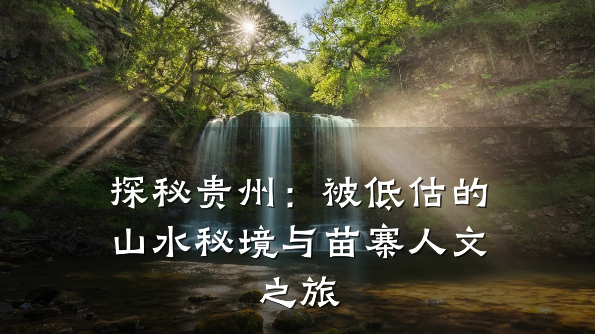 探秘贵州:被低估的山水秘境与苗寨人文之旅