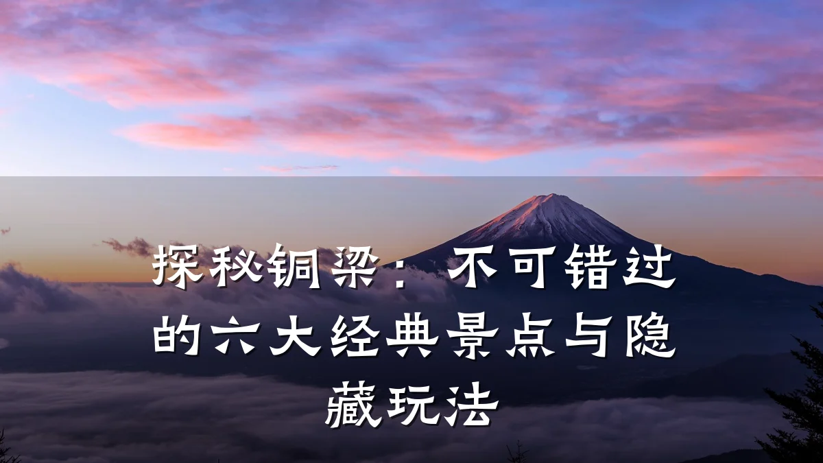 探秘铜梁:不可错过的六大经典景点与隐藏玩法
