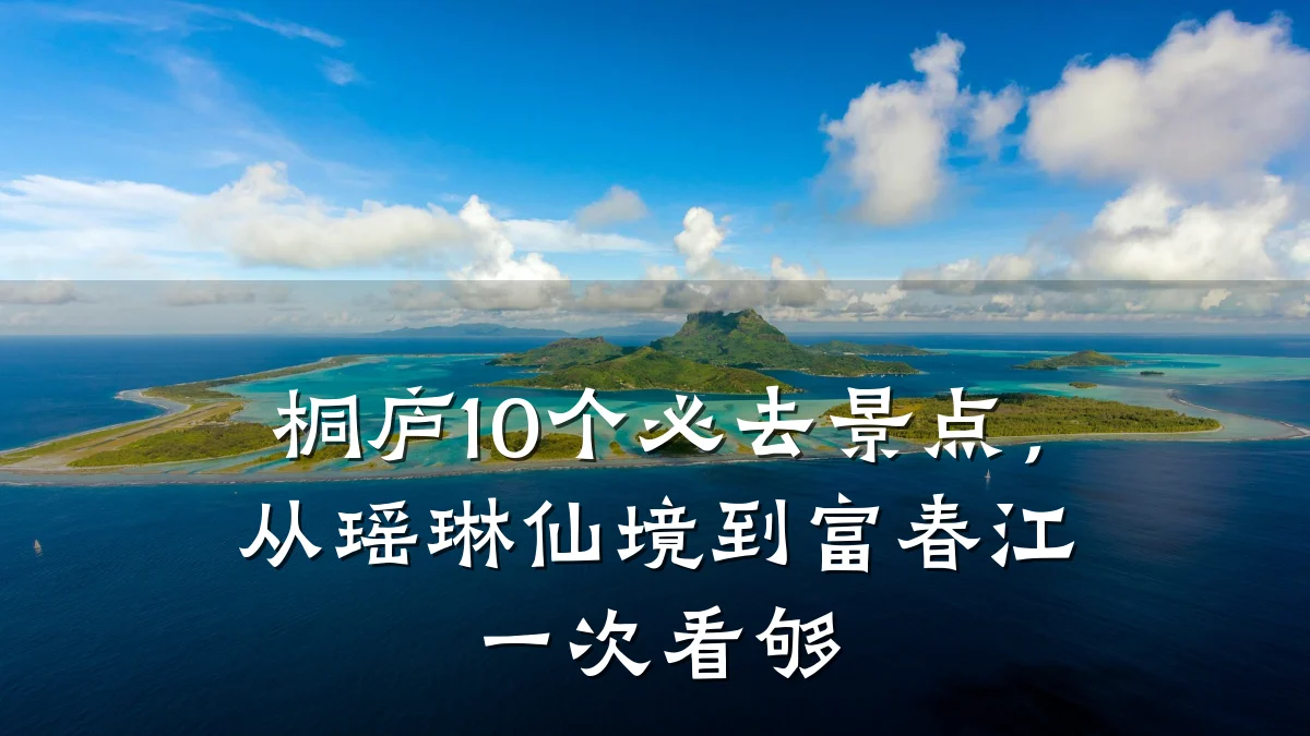 桐庐10个必去景点,从瑶琳仙境到富春江一次看够