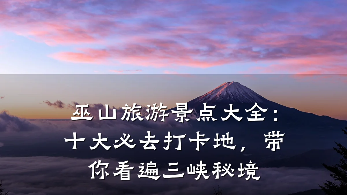 巫山旅游景点大全:十大必去打卡地,带你看遍三峡秘境